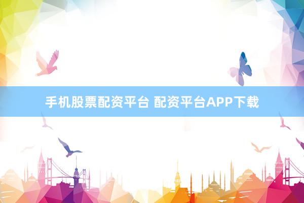 手机股票配资平台 配资平台APP下载