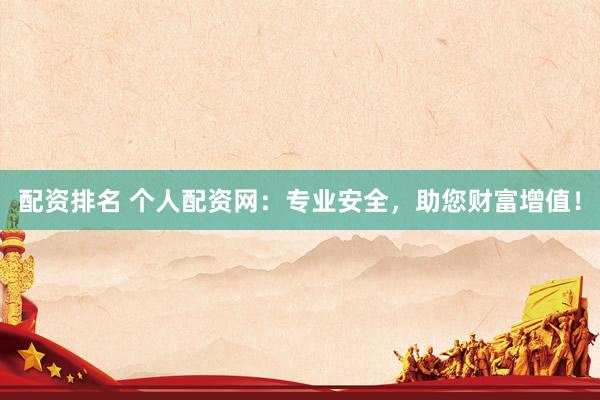 配资排名 个人配资网：专业安全，助您财富增值！