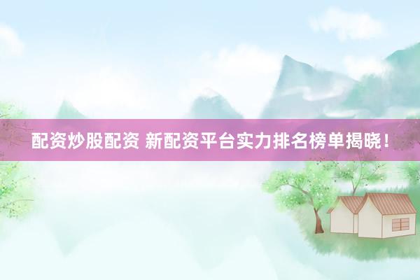 配资炒股配资 新配资平台实力排名榜单揭晓！