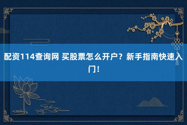 配资114查询网 买股票怎么开户？新手指南快速入门！