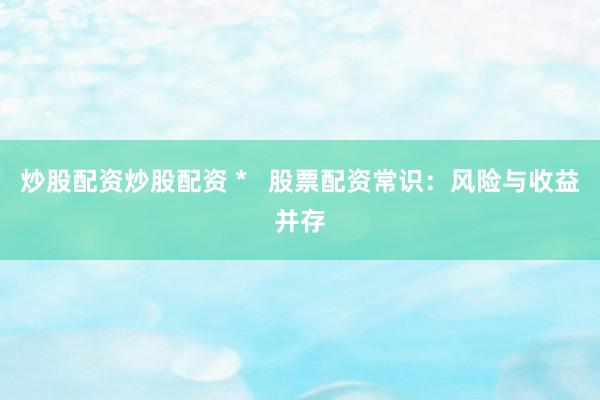 炒股配资炒股配资 *   股票配资常识：风险与收益并存