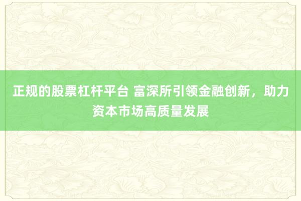 正规的股票杠杆平台 富深所引领金融创新，助力资本市场高质量发展