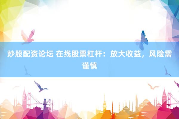炒股配资论坛 在线股票杠杆：放大收益，风险需谨慎
