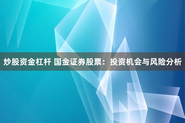 炒股资金杠杆 国金证券股票：投资机会与风险分析