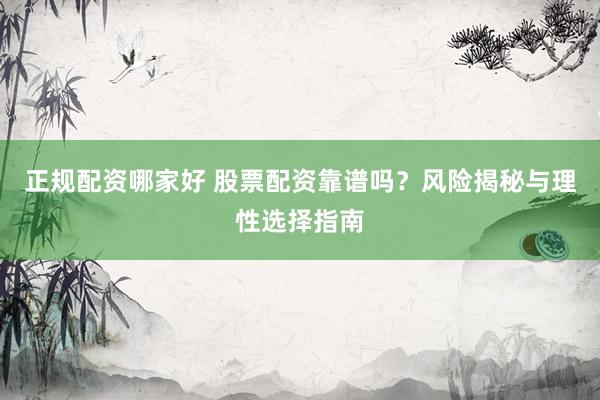 正规配资哪家好 股票配资靠谱吗？风险揭秘与理性选择指南