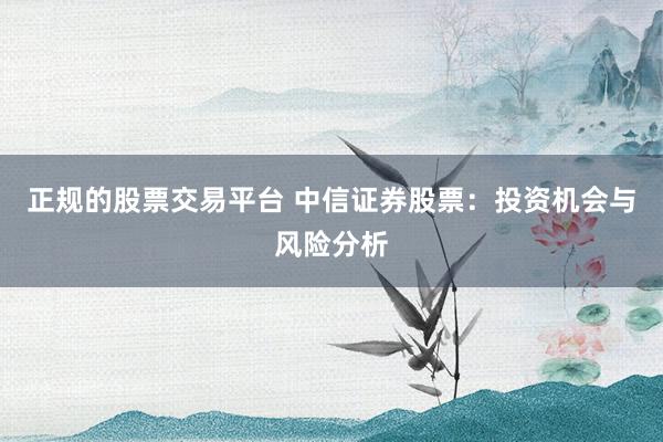 正规的股票交易平台 中信证券股票：投资机会与风险分析