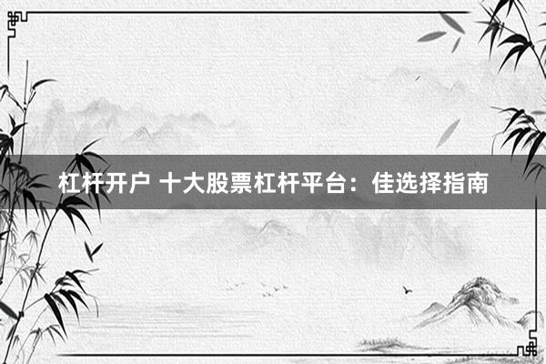 杠杆开户 十大股票杠杆平台：佳选择指南