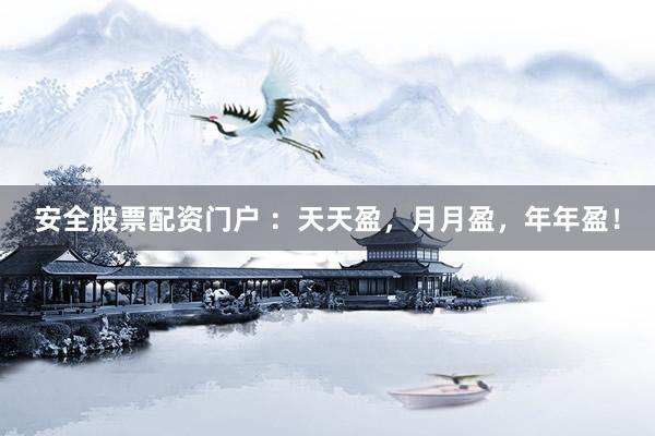 安全股票配资门户 ：天天盈，月月盈，年年盈！