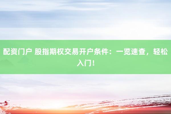 配资门户 股指期权交易开户条件：一览速查，轻松入门！