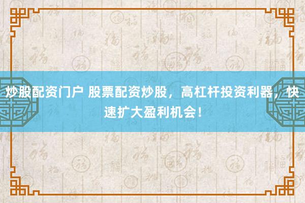 炒股配资门户 股票配资炒股，高杠杆投资利器，快速扩大盈利机会！