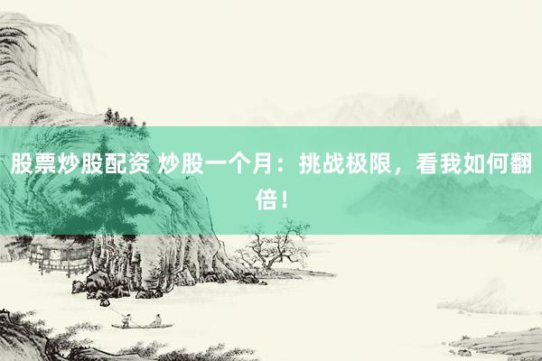股票炒股配资 炒股一个月：挑战极限，看我如何翻倍！