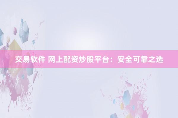 交易软件 网上配资炒股平台：安全可靠之选