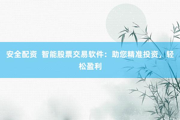 安全配资  智能股票交易软件：助您精准投资，轻松盈利