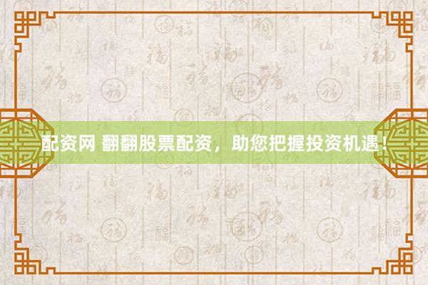配资网 翻翻股票配资，助您把握投资机遇！