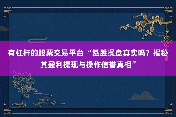 有杠杆的股票交易平台 “泓胜操盘真实吗？揭秘其盈利提现与操作信誉真相”