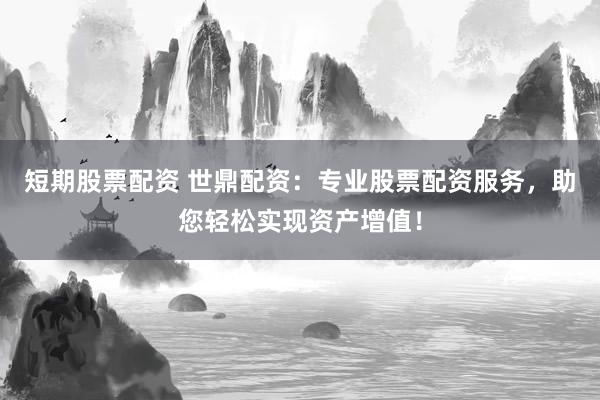 短期股票配资 世鼎配资：专业股票配资服务，助您轻松实现资产增值！