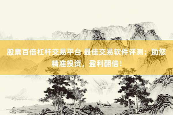 股票百倍杠杆交易平台 最佳交易软件评测：助您精准投资，盈利翻倍！