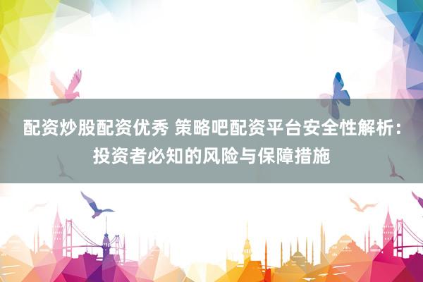 配资炒股配资优秀 策略吧配资平台安全性解析：投资者必知的风险与保障措施