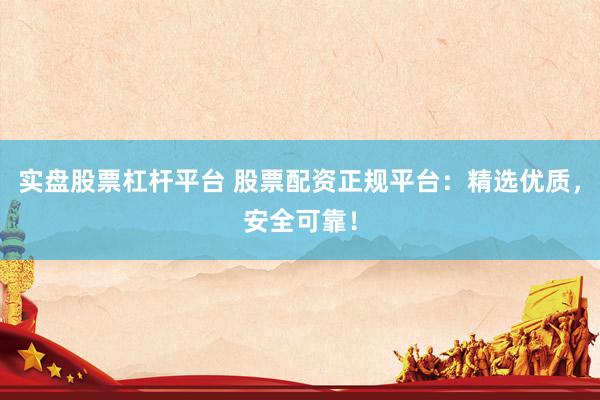 实盘股票杠杆平台 股票配资正规平台：精选优质，安全可靠！