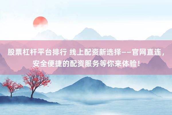 股票杠杆平台排行 线上配资新选择——官网直连，安全便捷的配资服务等你来体验！
