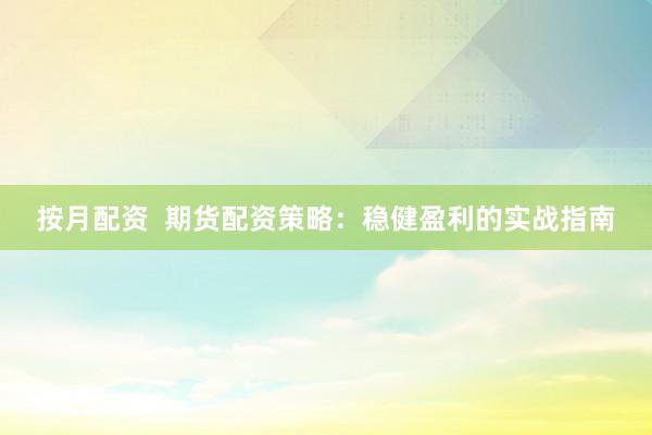 按月配资  期货配资策略：稳健盈利的实战指南