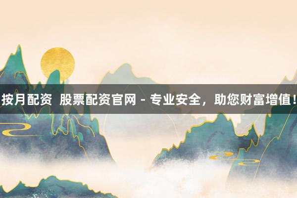 按月配资  股票配资官网 - 专业安全，助您财富增值！