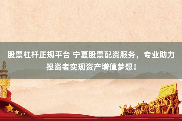 股票杠杆正规平台 宁夏股票配资服务，专业助力投资者实现资产增值梦想！