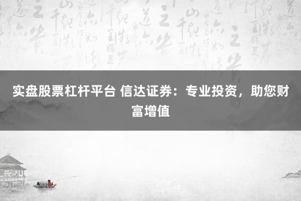实盘股票杠杆平台 信达证券：专业投资，助您财富增值