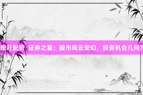 按月配资  证券之星：股市风云变幻，投资机会几何？