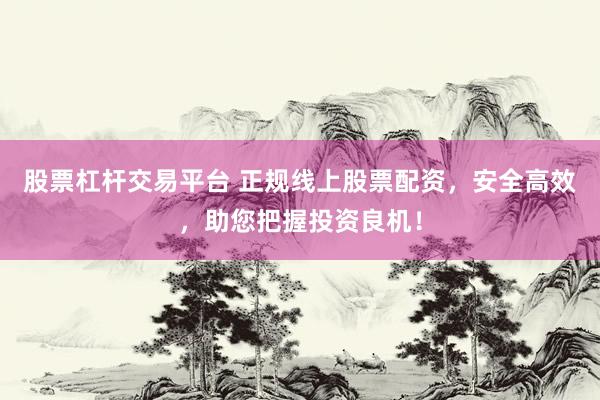 股票杠杆交易平台 正规线上股票配资，安全高效，助您把握投资良机！
