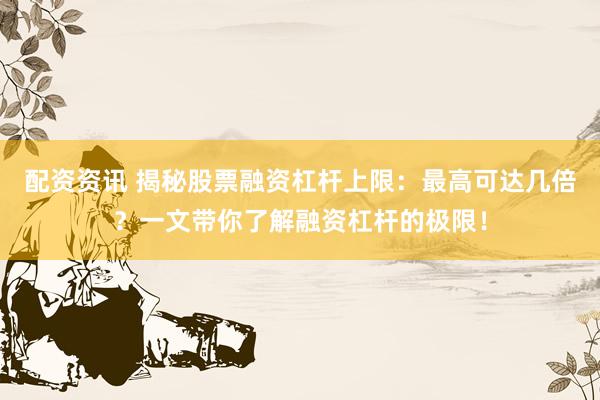 配资资讯 揭秘股票融资杠杆上限：最高可达几倍？一文带你了解融资杠杆的极限！