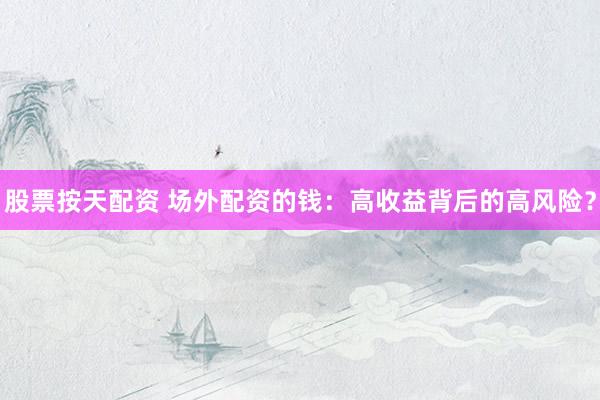 股票按天配资 场外配资的钱：高收益背后的高风险？