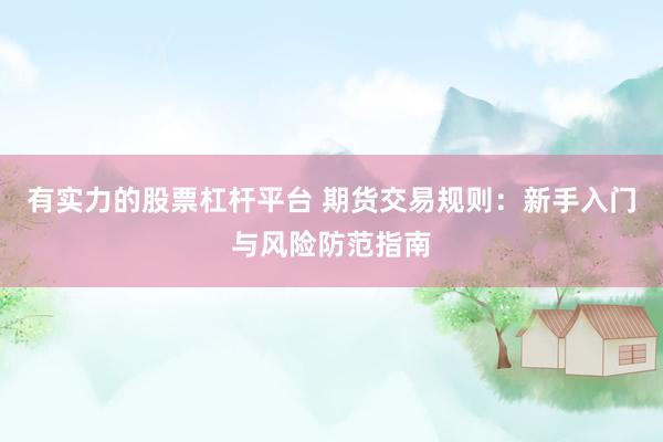 有实力的股票杠杆平台 期货交易规则：新手入门与风险防范指南
