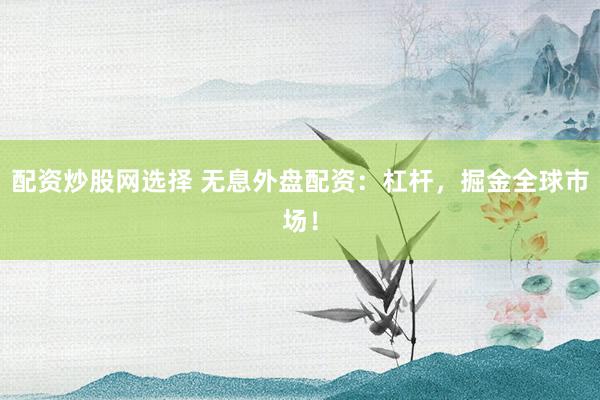 配资炒股网选择 无息外盘配资：杠杆，掘金全球市场！