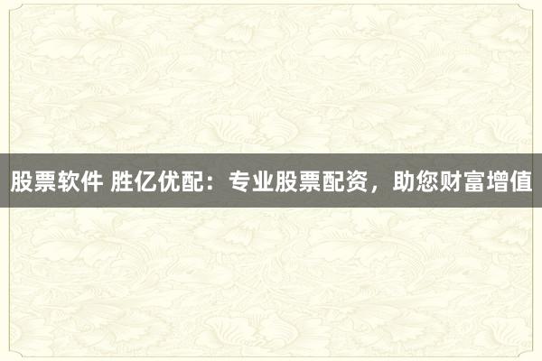 股票软件 胜亿优配：专业股票配资，助您财富增值