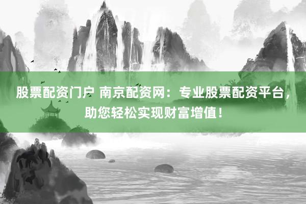 股票配资门户 南京配资网:专业股票配资平台,助您轻松实现财富增值!