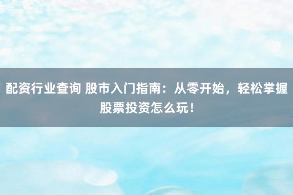配资行业查询 股市入门指南:从零开始,轻松掌握股票投资怎么玩!
