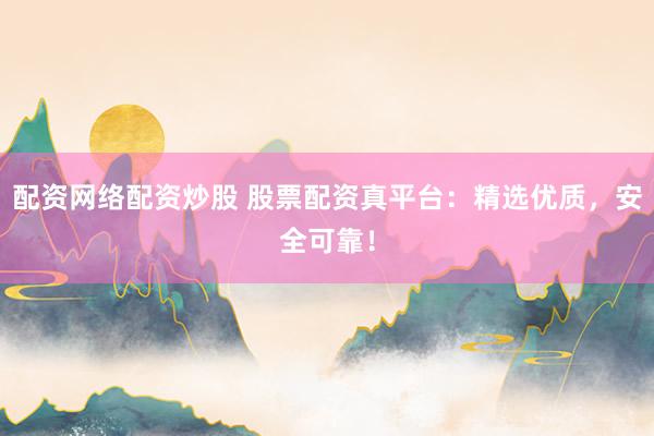 配资网络配资炒股 股票配资真平台:精选优质,安全可靠!