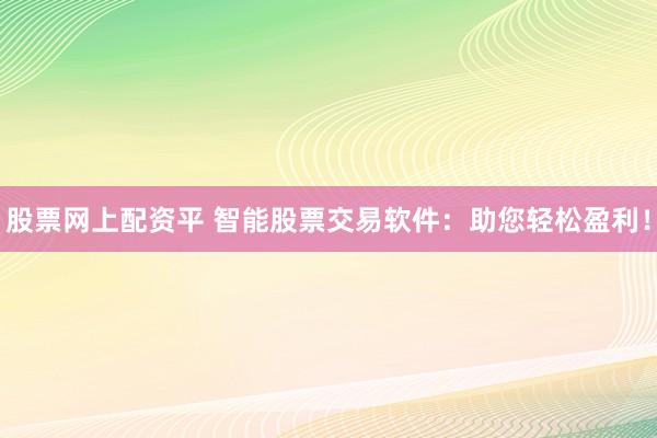 股票网上配资平 智能股票交易软件：助您轻松盈利！