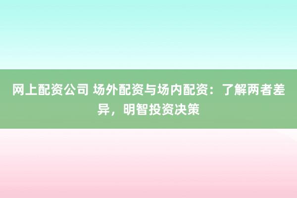 网上配资公司 场外配资与场内配资：了解两者差异，明智投资决策