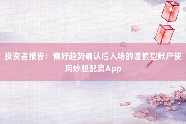 投资者报告：偏好趋势确认后入场的谨慎型账户使用炒股配资App