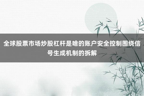 全球股票市场炒股杠杆是啥的账户安全控制围绕信号生成机制的拆解