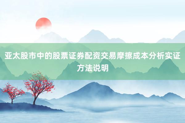亚太股市中的股票证券配资交易摩擦成本分析实证方法说明