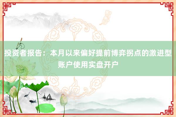 投资者报告：本月以来偏好提前博弈拐点的激进型账户使用实盘开户