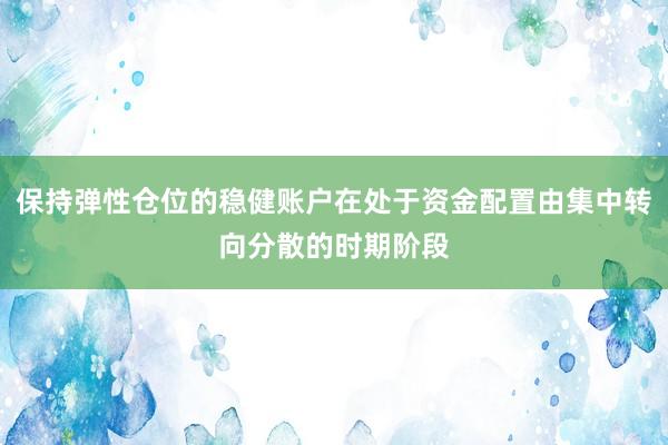 保持弹性仓位的稳健账户在处于资金配置由集中转向分散的时期阶段