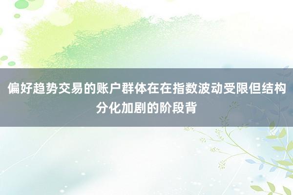 偏好趋势交易的账户群体在在指数波动受限但结构分化加剧的阶段背