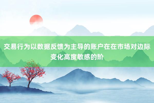 交易行为以数据反馈为主导的账户在在市场对边际变化高度敏感的阶