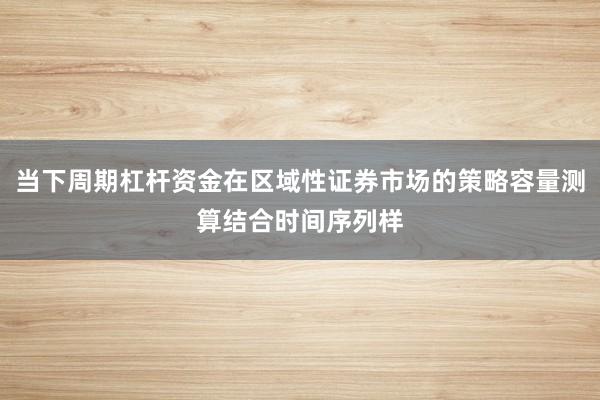 当下周期杠杆资金在区域性证券市场的策略容量测算结合时间序列样