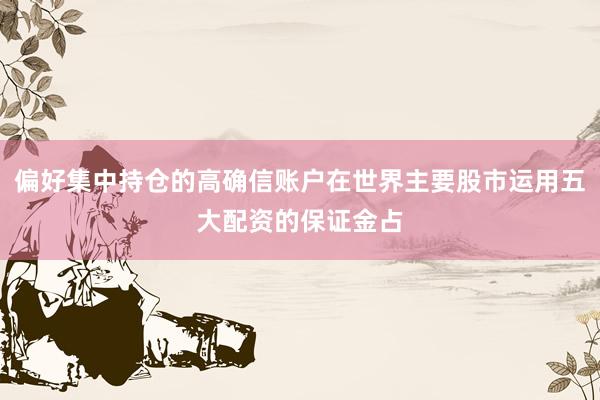偏好集中持仓的高确信账户在世界主要股市运用五大配资的保证金占