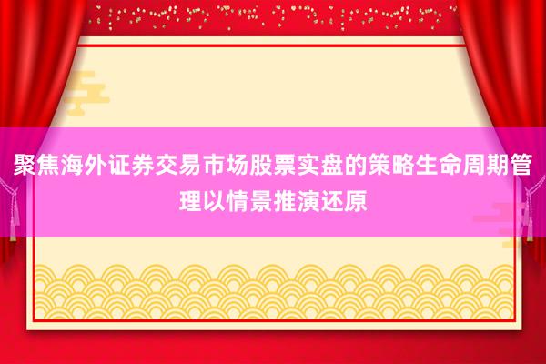 聚焦海外证券交易市场股票实盘的策略生命周期管理以情景推演还原